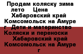 Продам коляску зима-лето  › Цена ­ 3 000 - Хабаровский край, Комсомольск-на-Амуре г. Дети и материнство » Коляски и переноски   . Хабаровский край,Комсомольск-на-Амуре г.